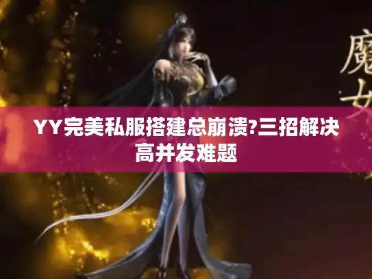 YY完美私服搭建总崩溃?三招解决高并发难题