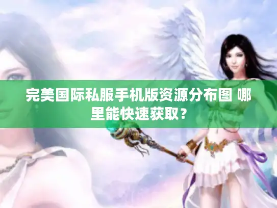 完美国际私服手机版资源分布图 哪里能快速获取? 完美国际私服手机版资源分布图 哪里能快速获取?