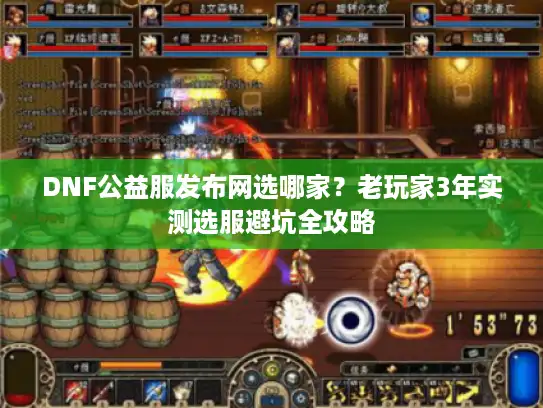 DNF公益服发布网选哪家？老玩家3年实测选服避坑全攻略