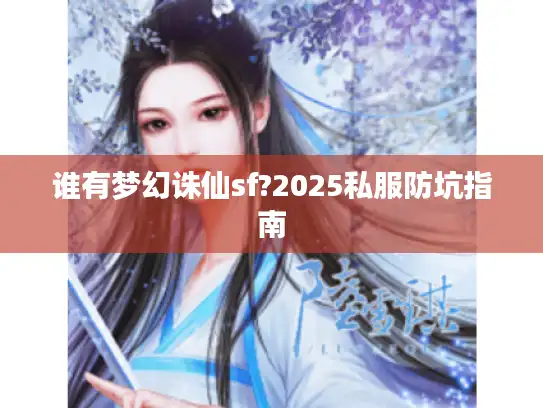 谁有梦幻诛仙sf?2025私服防坑指南 谁有梦幻诛仙sf?2025私服防坑指南