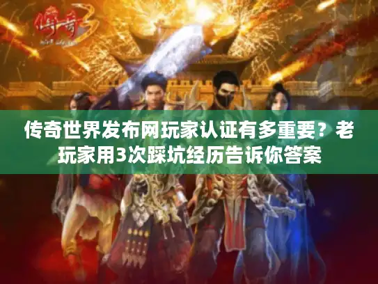 传奇世界发布网玩家认证有多重要?老玩家用3次踩坑经历告诉你答案 传奇世界发布网玩家认证有多重要?老玩家用3次踩坑经历告诉你答案