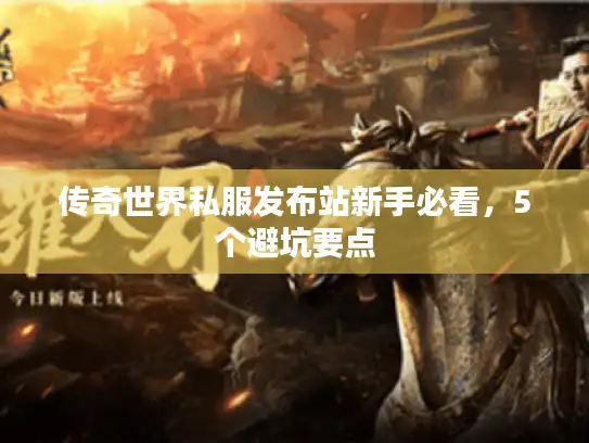 传奇世界私服发布站新手必看,5个避坑要点 传奇世界私服发布站新手必看,5个避坑要点
