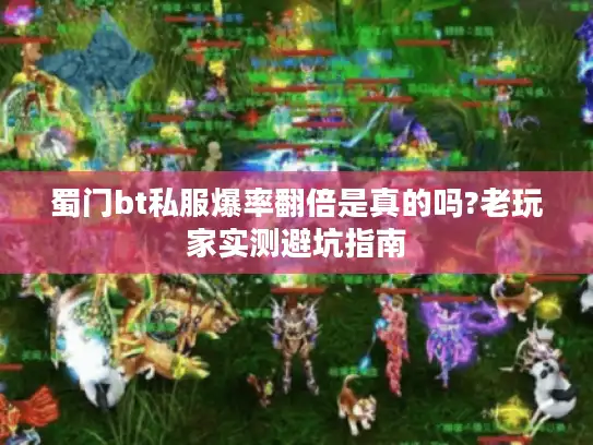 蜀门bt私服爆率翻倍是真的吗?老玩家实测避坑指南 蜀门bt私服爆率翻倍是真的吗?老玩家实测避坑指南