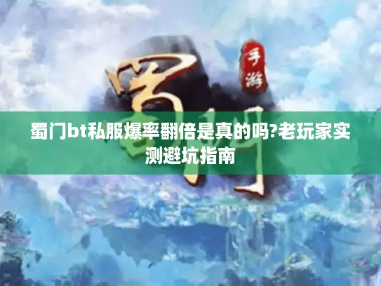蜀门bt私服爆率翻倍是真的吗?老玩家实测避坑指南 蜀门bt私服爆率翻倍是真的吗?老玩家实测避坑指南