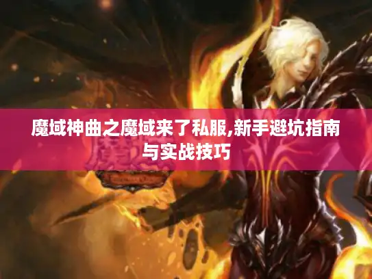 魔域神曲之魔域来了私服,新手避坑指南与实战技巧 魔域神曲之魔域来了私服,新手避坑指南与实战技巧