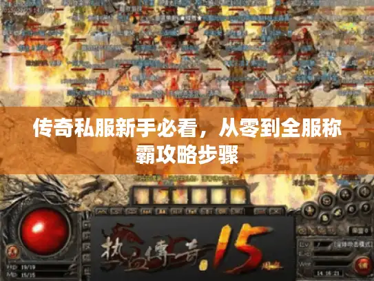 传奇私服新手必看，从零到全服称霸攻略步骤