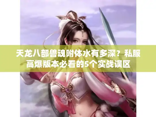 天龙八部兽魂附体水有多深？私服高爆版本必看的5个实战误区