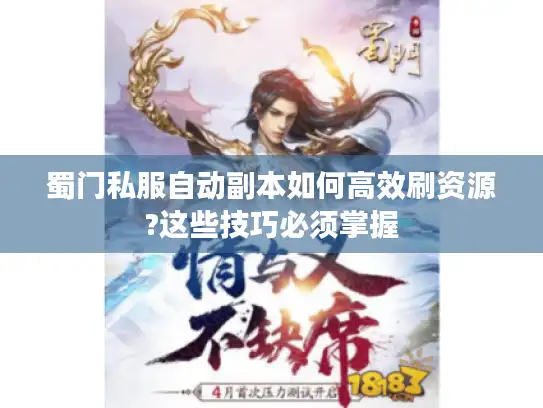 蜀门私服自动副本如何高效刷资源?这些技巧必须掌握