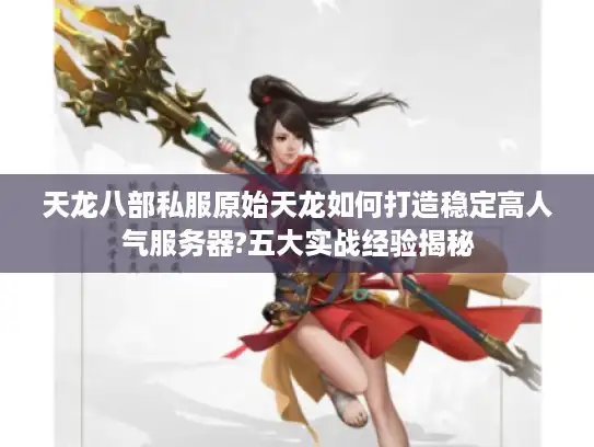 天龙八部私服原始天龙如何打造稳定高人气服务器?五大实战经验揭秘