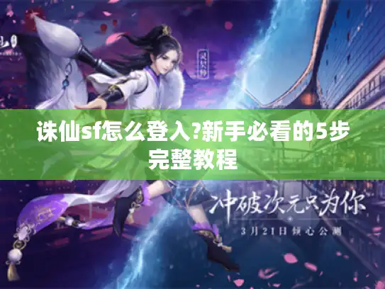 诛仙sf怎么登入?新手必看的5步完整教程
