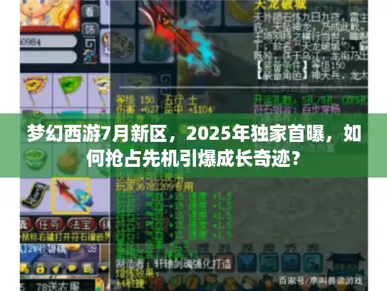梦幻西游7月新区，2025年独家首曝，如何抢占先机引爆成长奇迹？