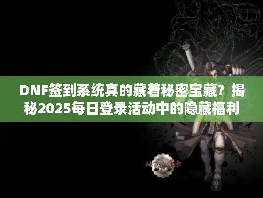 DNF签到系统真的藏着秘密宝藏?揭秘2025每日登录活动中的隐藏福利 DNF签到系统真的藏着秘密宝藏?揭秘2025每日登录活动中的隐藏福利