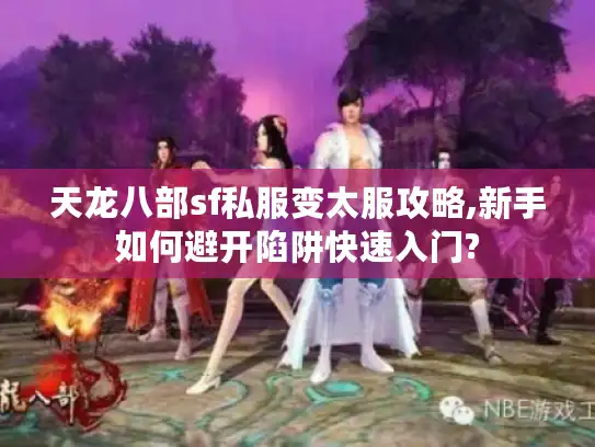 天龙八部sf私服变太服攻略,新手如何避开陷阱快速入门?