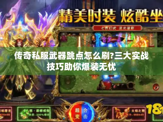 传奇私服武器跳点怎么刷?三大实战技巧助你爆装无忧