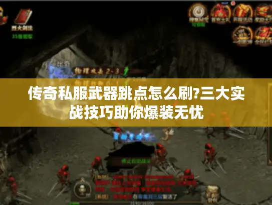 传奇私服武器跳点怎么刷?三大实战技巧助你爆装无忧