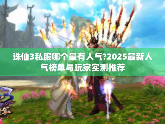 诛仙3私服哪个最有人气?2025最新人气榜单与玩家实测推荐