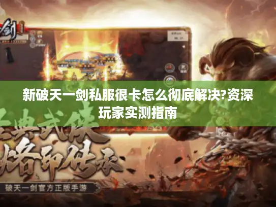 新破天一剑私服很卡怎么彻底解决?资深玩家实测指南