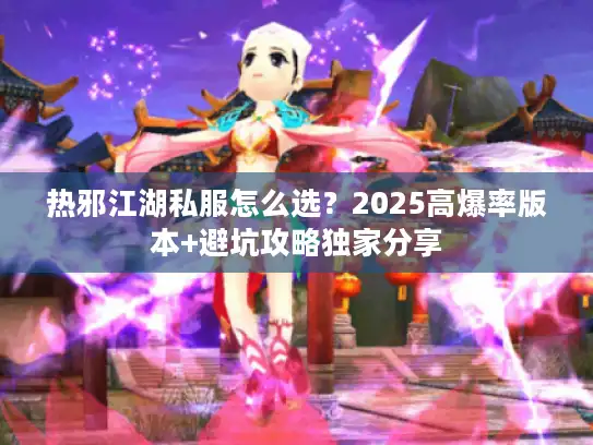 热邪江湖私服怎么选？2025高爆率版本+避坑攻略独家分享