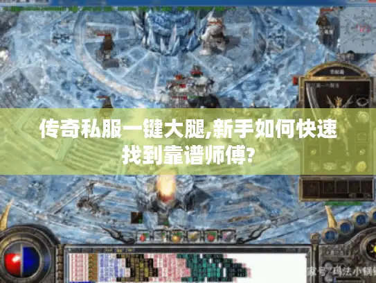 传奇私服一键大腿,新手如何快速找到靠谱师傅?