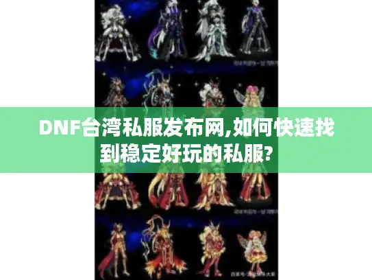 DNF台湾私服发布网,如何快速找到稳定好玩的私服?