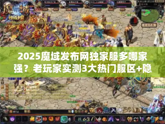 2025魔域发布网独家服多哪家强？老玩家实测3大热门服区+隐藏福利攻略