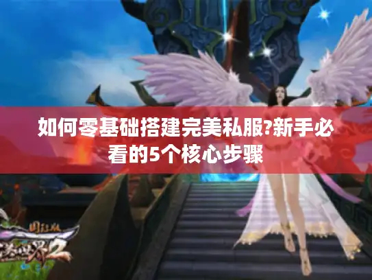 如何零基础搭建完美私服?新手必看的5个核心步骤