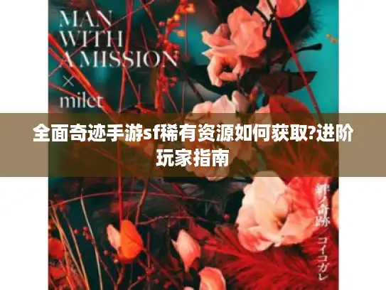 全面奇迹手游sf稀有资源如何获取?进阶玩家指南 全面奇迹手游sf稀有资源如何获取?进阶玩家指南
