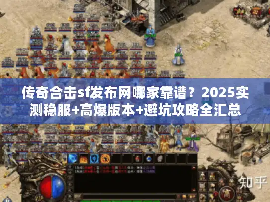 传奇合击sf发布网哪家靠谱？2025实测稳服+高爆版本+避坑攻略全汇总