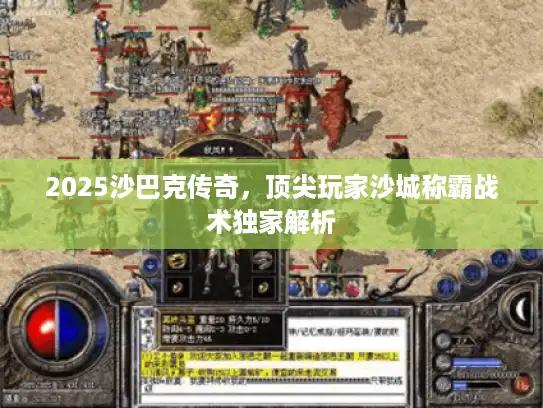 2025沙巴克传奇，顶尖玩家沙城称霸战术独家解析