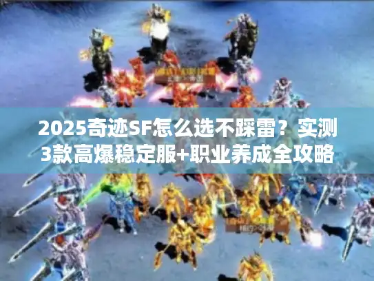 2025奇迹SF怎么选不踩雷？实测3款高爆稳定服+职业养成全攻略