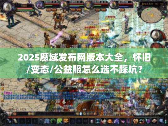 2025魔域发布网版本大全，怀旧/变态/公益服怎么选不踩坑？