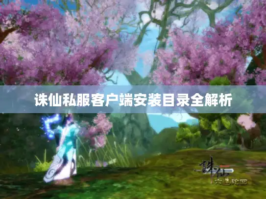诛仙私服客户端安装目录全解析