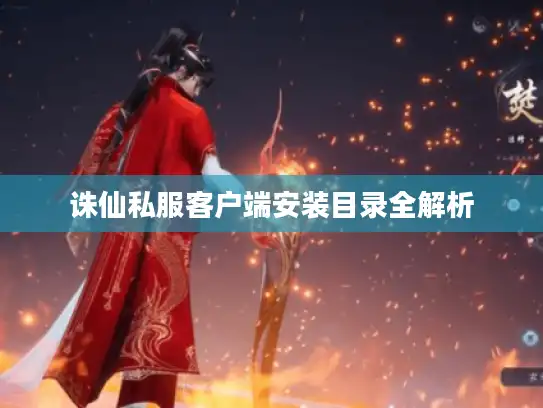 诛仙私服客户端安装目录全解析