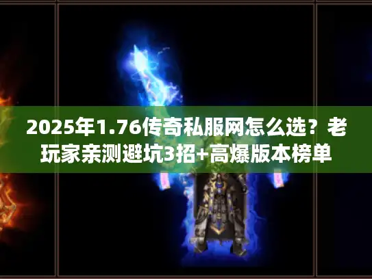 2025年1.76传奇私服网怎么选?老玩家亲测避坑3招+高爆版本榜单 2025年1.76传奇私服网怎么选?老玩家亲测避坑3招+高爆版本榜单