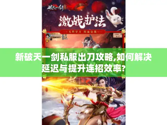 新破天一剑私服出刀攻略,如何解决延迟与提升连招效率? 新破天一剑私服出刀攻略,如何解决延迟与提升连招效率?