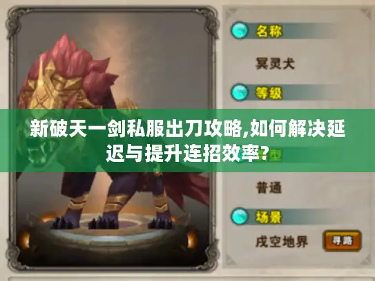 新破天一剑私服出刀攻略,如何解决延迟与提升连招效率? 新破天一剑私服出刀攻略,如何解决延迟与提升连招效率?
