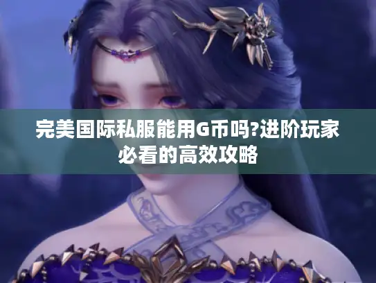 完美国际私服能用G币吗?进阶玩家必看的高效攻略