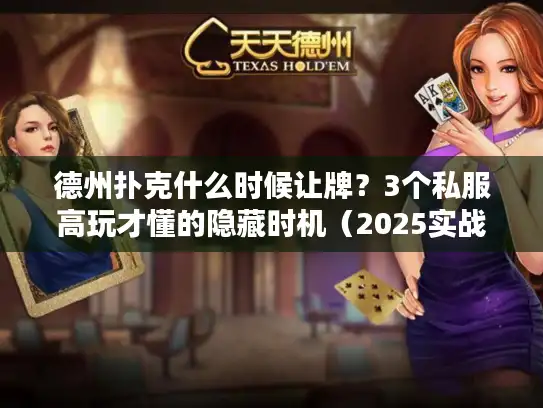 德州扑克什么时候让牌?3个私服高玩才懂的隐藏时机(2025实战版) 德州扑克什么时候让牌?3个私服高玩才懂的隐藏时机(2025实战版)