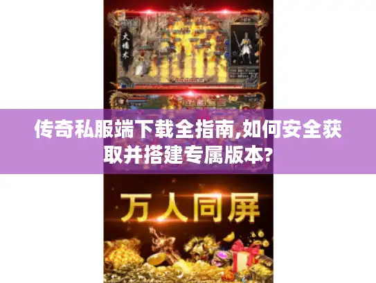 传奇私服端下载全指南,如何安全获取并搭建专属版本?