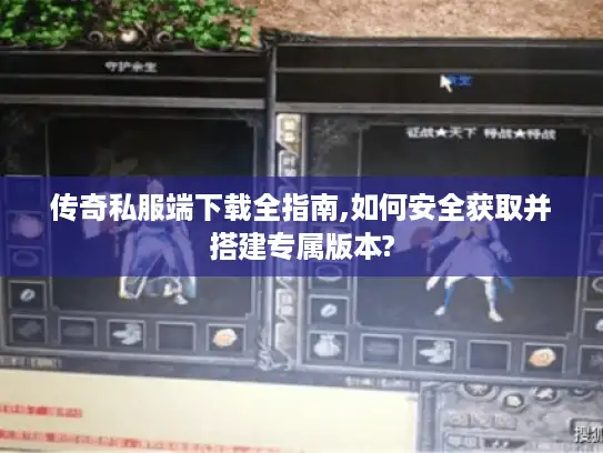 传奇私服端下载全指南,如何安全获取并搭建专属版本?