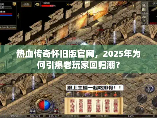 热血传奇怀旧版官网,2025年为何引爆老玩家回归潮? 热血传奇怀旧版官网,2025年为何引爆老玩家回归潮?