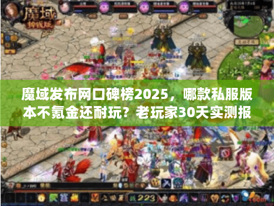 魔域发布网口碑榜2025，哪款私服版本不氪金还耐玩？老玩家30天实测报告