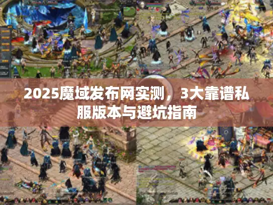 2025魔域发布网实测,3大靠谱私服版本与避坑指南 2025魔域发布网实测,3大靠谱私服版本与避坑指南