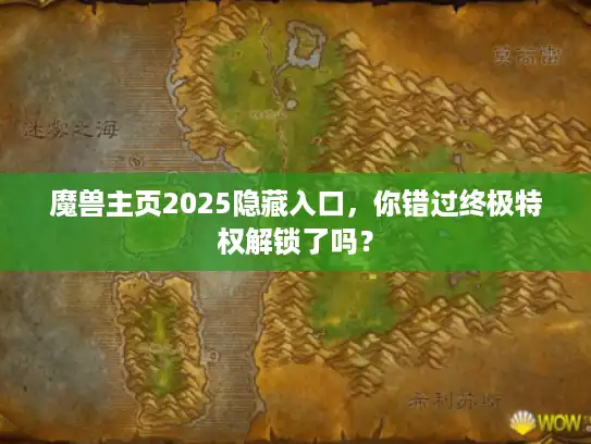 魔兽主页2025隐藏入口，你错过终极特权解锁了吗？
