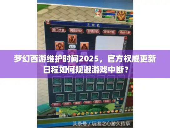 梦幻西游维护时间2025,官方权威更新日程如何规避游戏中断? 梦幻西游维护时间2025,官方权威更新日程如何规避游戏中断?