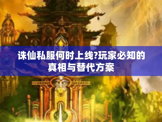 诛仙私服何时上线?玩家必知的真相与替代方案