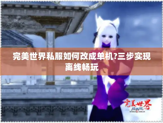完美世界私服如何改成单机?三步实现离线畅玩