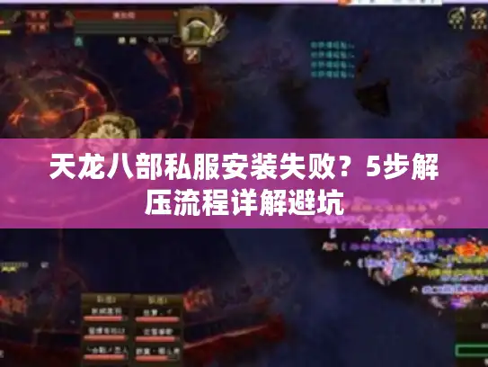 天龙八部私服安装失败？5步解压流程详解避坑