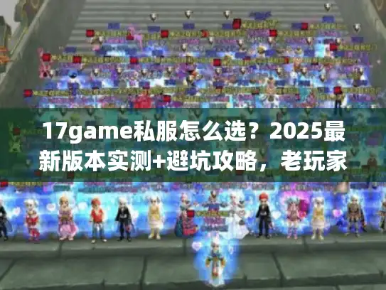 17game私服怎么选?2025最新版本实测+避坑攻略,老玩家都在看! 17game私服怎么选?2025最新版本实测+避坑攻略,老玩家都在看!