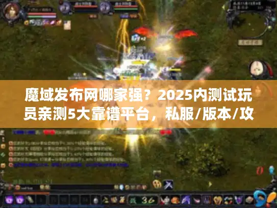 魔域发布网哪家强？2025内测试玩员亲测5大靠谱平台，私服/版本/攻略一站齐